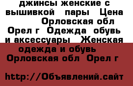 джинсы женские с вышивкой 2 пары › Цена ­ 1 400 - Орловская обл., Орел г. Одежда, обувь и аксессуары » Женская одежда и обувь   . Орловская обл.,Орел г.